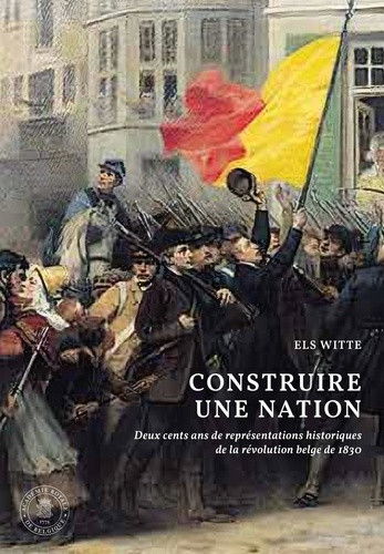 Construire une nation. Deux cent ans de représentations historiques de la révolution belge de 1830