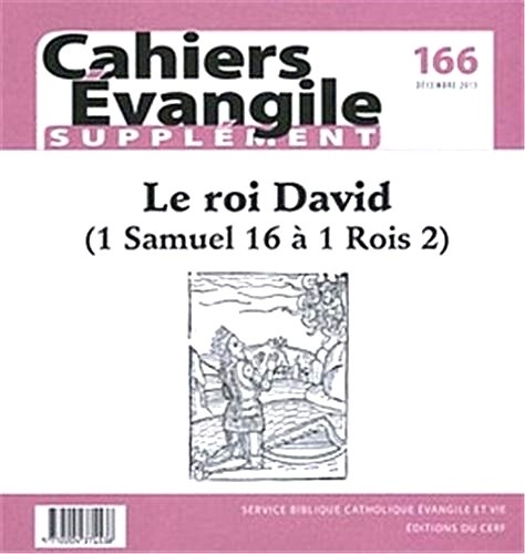 Supplément aux Cahiers Evangile N° 166, décembre 2013 : Le roi David. 1 Samuel 16 à 1 Rois 2