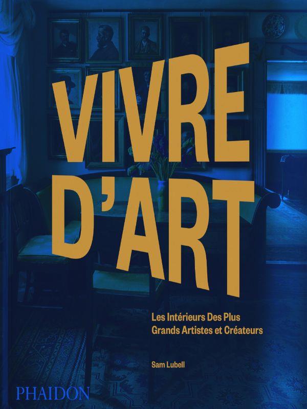 Vivre d'art. Les intérieurs des plus grands artistes et créateurs