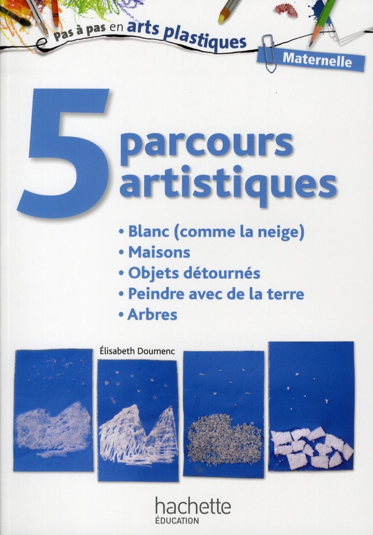 5 parcours artistiques pour la maternelle. Blanc (comme la neige), Maisons, Objets détournés, Peindr
