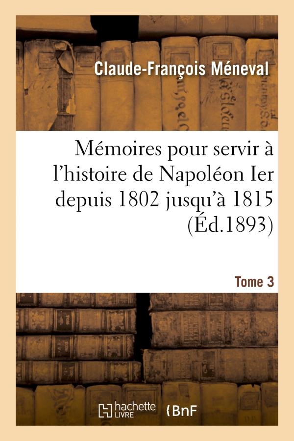 MEMOIRES POUR SERVIR A L'HISTOIRE DE NAPOLEON IER DEPUIS 1802 JUSQU'A 1815. TOME 3
