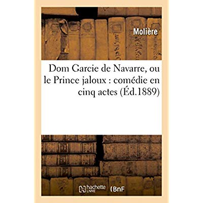 DOM GARCIE DE NAVARRE, OU LE PRINCE JALOUX : COMEDIE EN CINQ ACTES