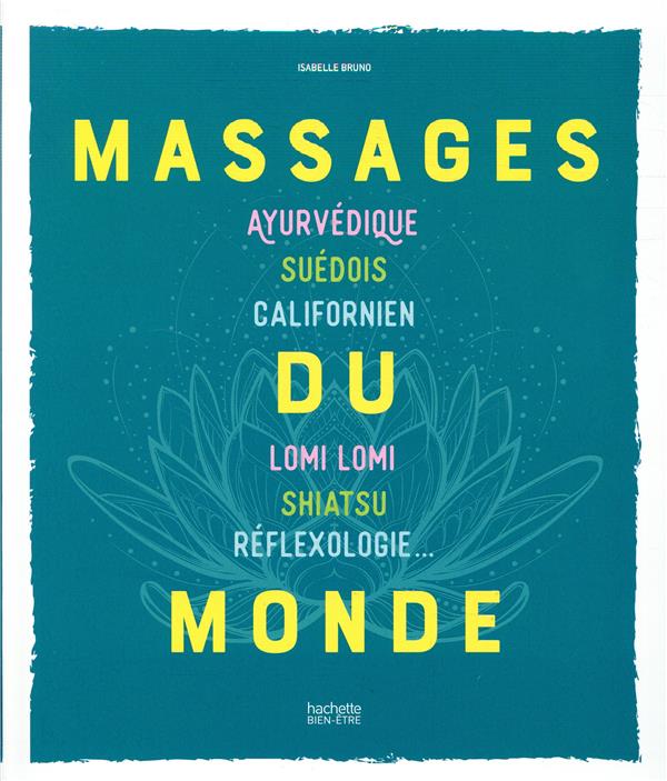 Massages du monde. Ayurvédique, Suédois, Californien, Lomi Lomi, Shiatsu, Réflexologie...
