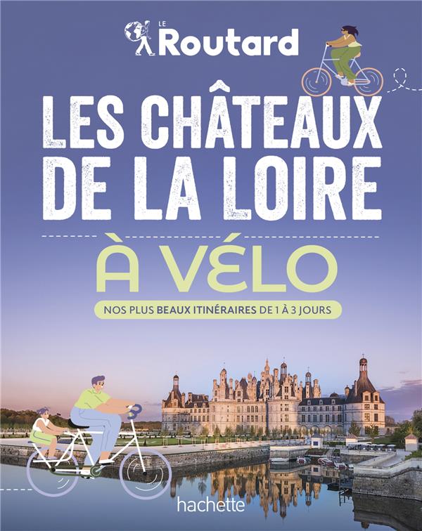Les châteaux de la Loire à vélo. Nos plus beaux itinéraires de 1 à 3 jours