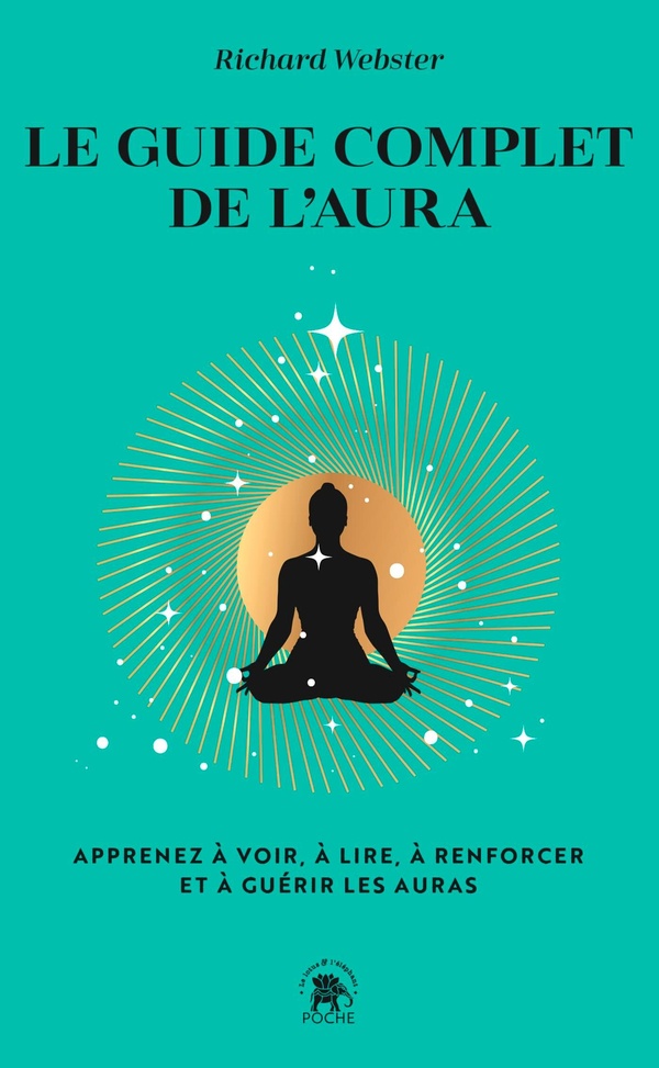 Le guide complet de l'aura. Apprenez à voir, à lire, à renforcer et à guérir les auras