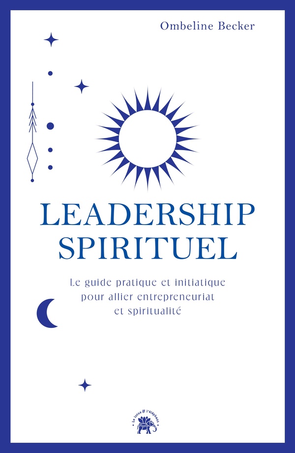 Leadership spirituel. Le guide pratique et initiatique pour allier entrepreneuriat et spiritualité
