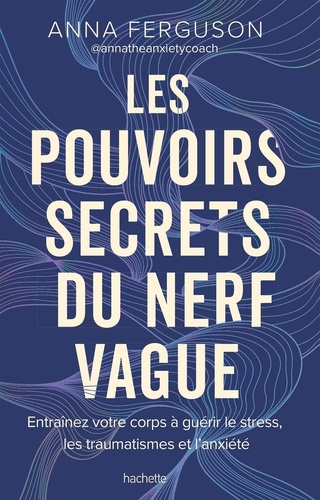 Les pouvoirs secrets du nerf vague. Entraînez votre corps à guérir le stress, les traumatismes et l'