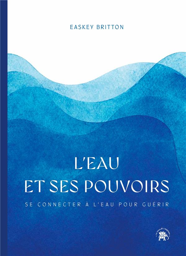 L'eau et ses pouvoirs. Se connecter à l'eau pour guérir
