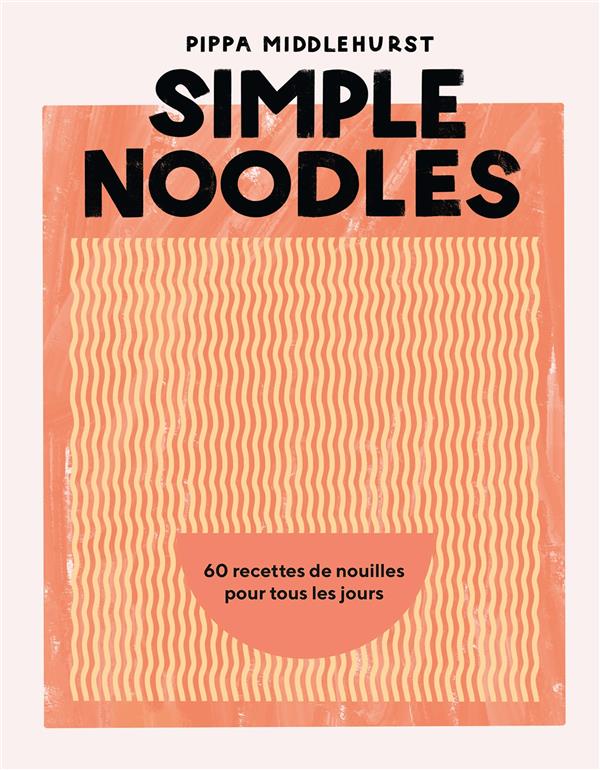Simple Noodles. 60 recettes de nouilles pour tous les jours