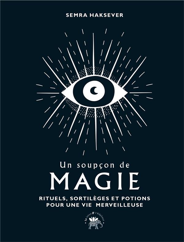 Un soupçon de magie. Rituels, sortilèges et potions pour une vie merveilleuse