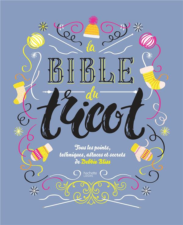 La bible du tricot. Toutes les techniques, points, astuces et secrets