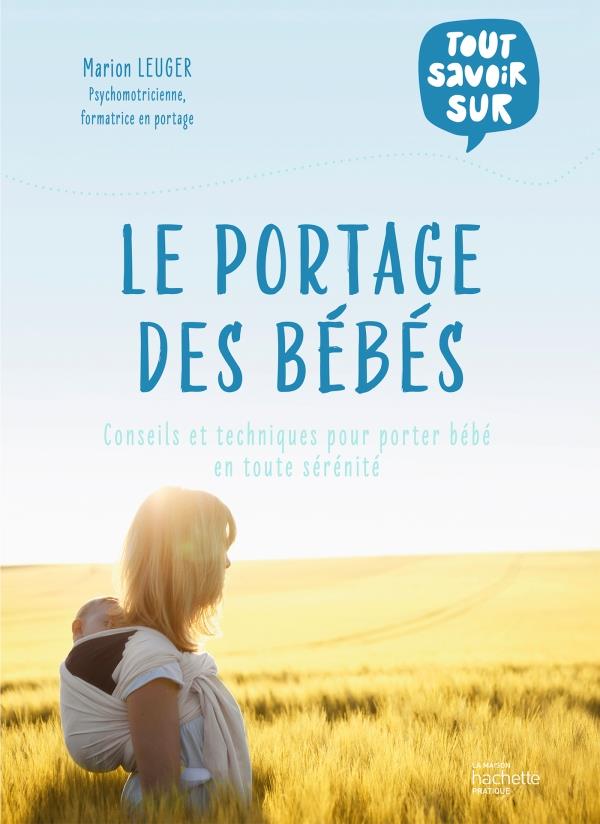 Le portage des bébés. Conseils et techniques pour porter bébé en toute sérénité