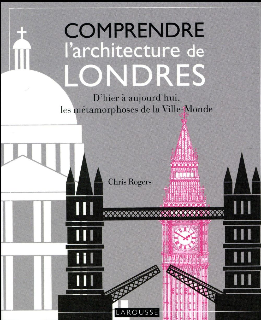 Comprendre l'architecture de Londres. D'hier à aujourd'hui, les métamorphoses de la Ville-Monde