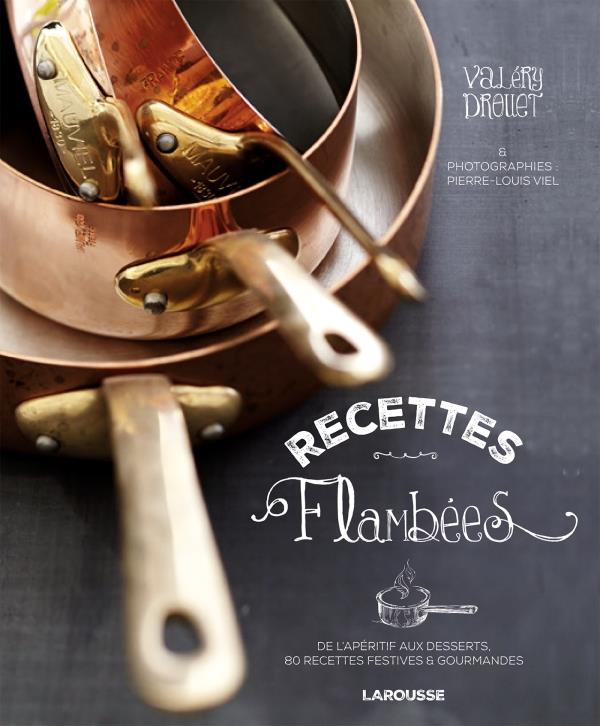 Recettes flambées. De l'apéritif au dessert, 80 recettes festives & gourmandes