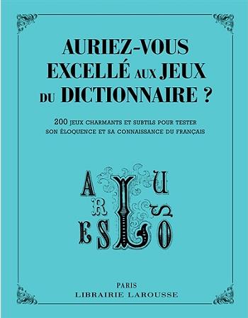 Auriez-vous excellé aux jeux du dictionnaire ? 200 jeux charmants et subtils pour tester son éloquen