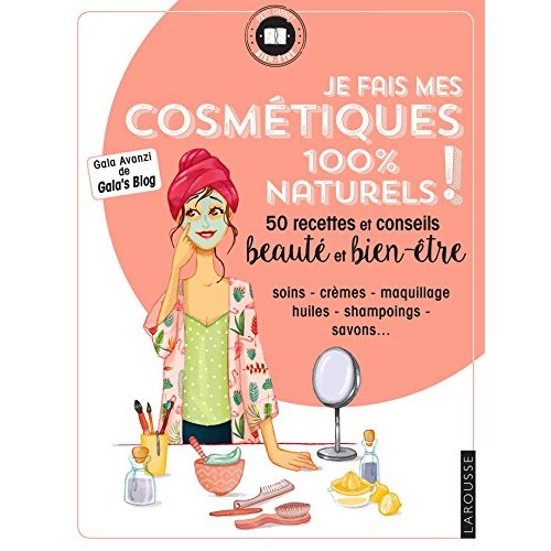 Je fais mes cosmetiques 100 % naturels ! 50 recettes et conseils beauté et bien-être