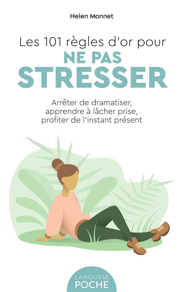 Les 101 règles d'or pour ne pas stresser. Arrêter de dramatiser, apprendre à lâcher prise, profiter