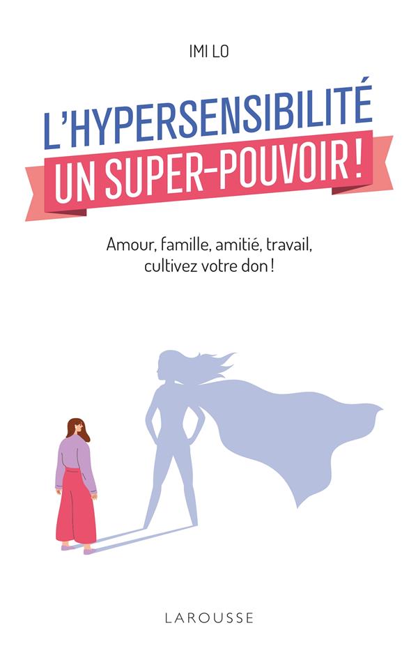 L'hypersensibilité, un super-pouvoir ! Amour, famille, amitié, travail : comment cultiver votre don