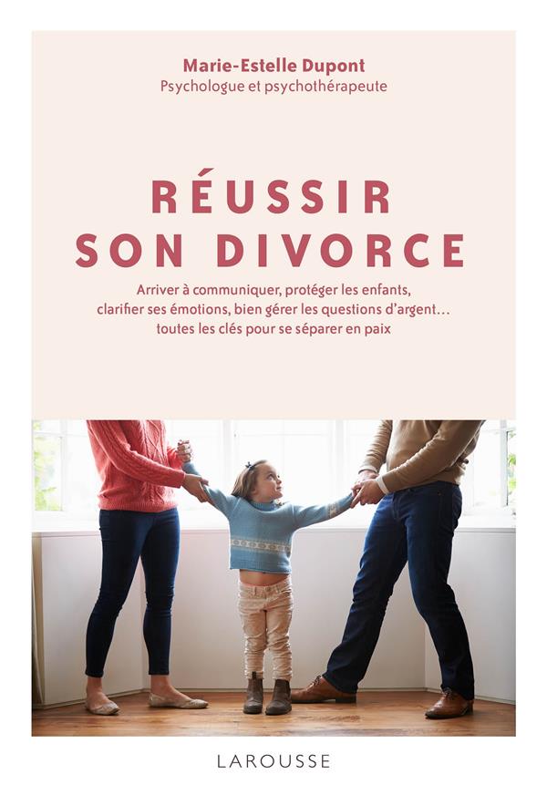 Réussir son divorce. Arriver à communiquer, protéger les enfants, clarifier ses émotions... toutes l