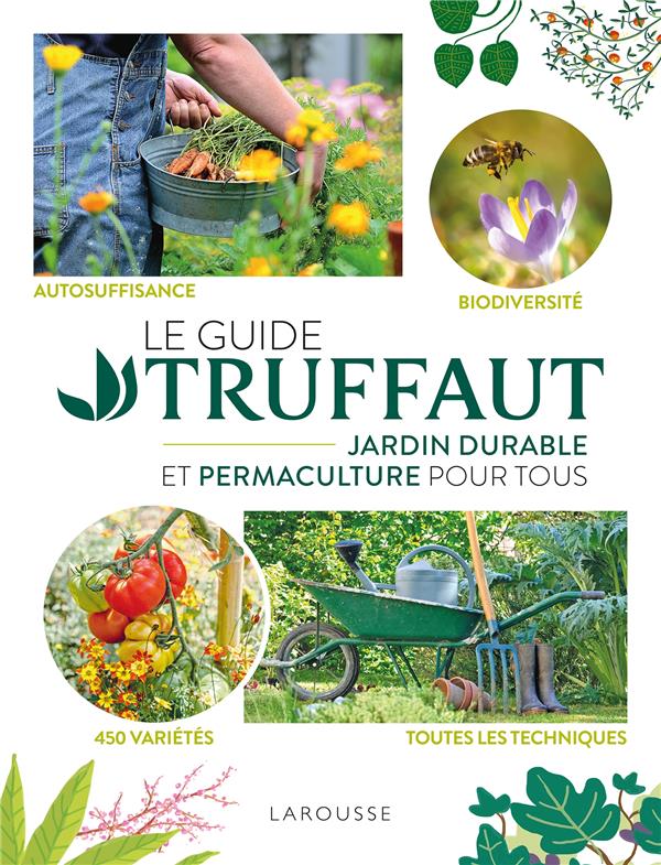 Le Guide Truffaut. Jardin durable et permaculture pour tous. Autosuffisance - Biodiversité - 450 var