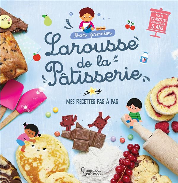 Mon premier Larousse de la Pâtisserie. Mes recettes pas à pas