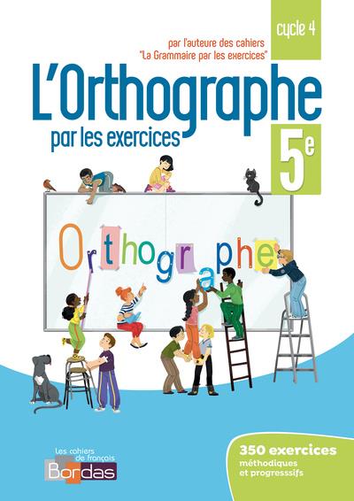 L'orthographe par les exercices 5e cycle 4. Cahier d'exercices, Edition 2018