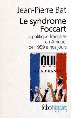 Le syndrome Foccart. La politique africaine de la France, de 1959 à nos jours