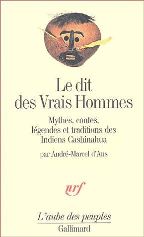 Le dit des Vrais Hommes. Mythes, contes, légendes et traditions des Indiens Cashinahua