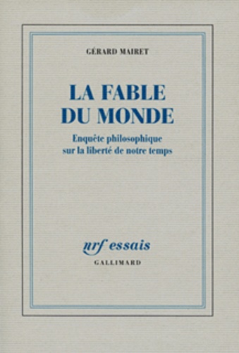 La fable du monde. Enquête philosophique sur la liberté de notre temps