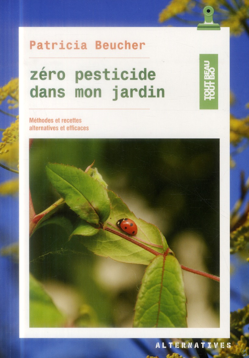 Zéro pesticide dans mon jardin. Méthodes et recettes alternatives et efficaces