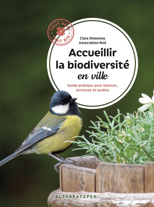 Acueillir la biodiversité en ville. Guide pratique pour balcons, terrasses et jardins