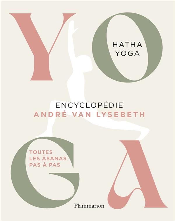 Yoga Encyclopédie. Hatha Yoga. Toutes les âsanas pas à pas