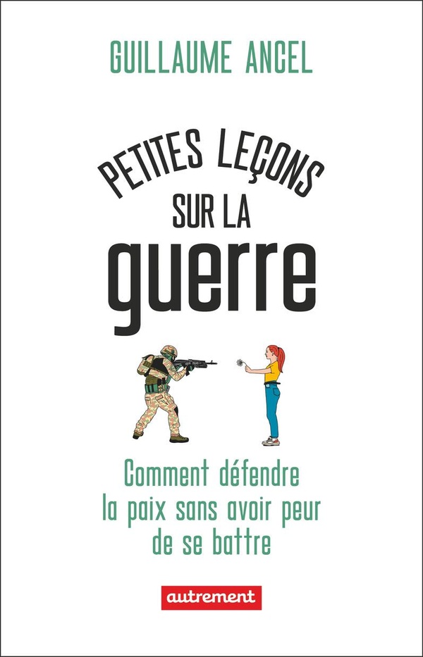 Petites leçons sur la guerre. Comment défendre la paix sans avoir peur de se battre