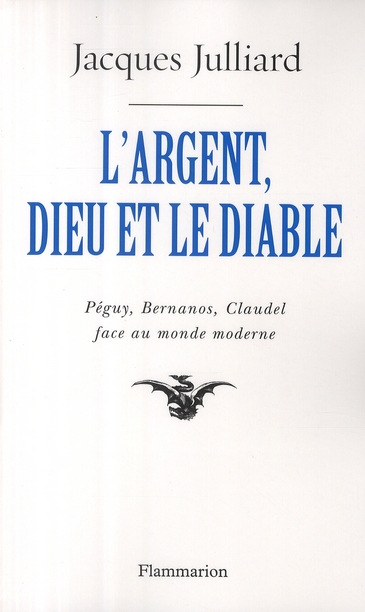 L'Argent, Dieu et le Diable. Face au monde moderne avec Péguy, Bernanos, Claudel
