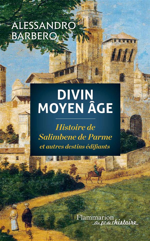 Divin Moyen Age. Histoire de Salimbene de Parme et autres destins édifiants
