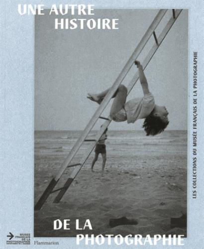 Une autre histoire de la photographie. Les collections du musée français de la photographie