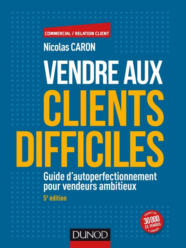 Vendre aux clients difficiles. Guide d'autoperfectionnement pour vendeurs ambitieux, 5e édition