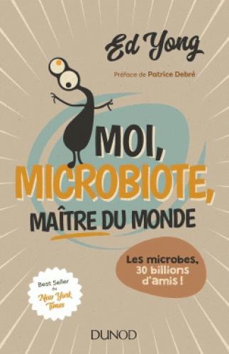 Moi, microbiote, maître du monde. Les microbes, 30 billions d'amis !