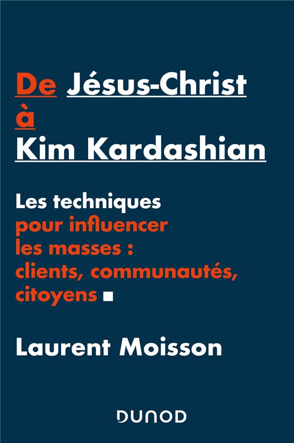 De Jésus-Christ à Kim Kardashian. Les techniques pour influencer les masses : clients, communautés,