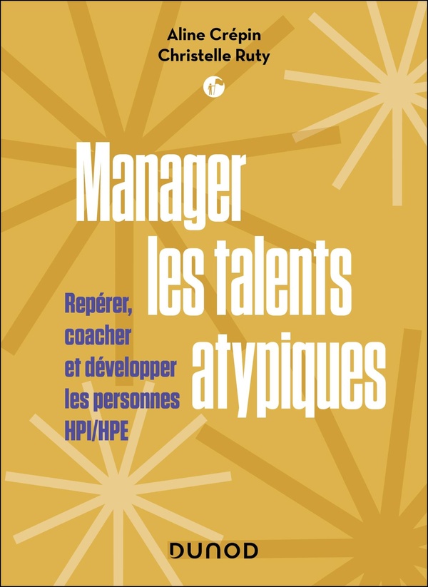 Manager les talents atypiques. Repérer, coacher et développer les personnes HPI/HPE