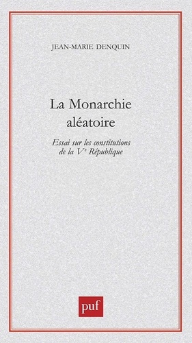 La monarchie aléatoire. Essai sur les constitutions de la Vème République