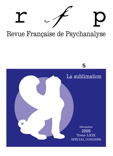Revue Française de Psychanalyse Tome 69 N° 5, Décembre 2005 : La sublimation