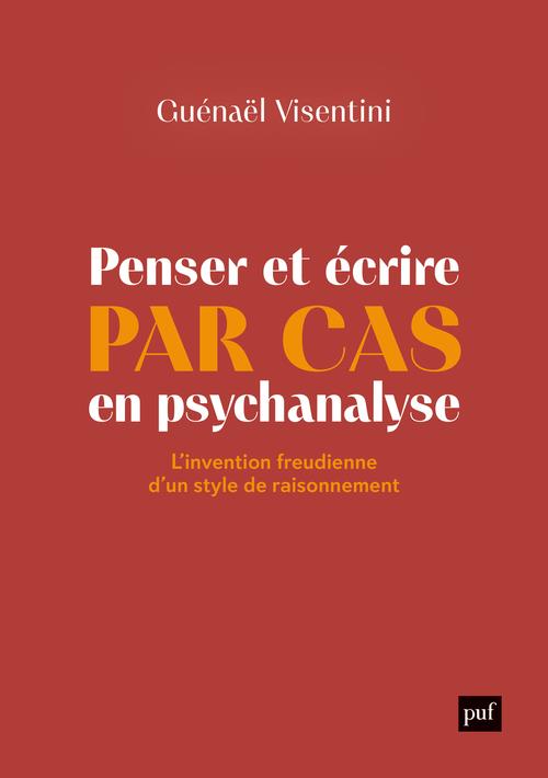 Penser et écrire par cas en psychanalyse. L'invention freudienne d'un style de raisonnement