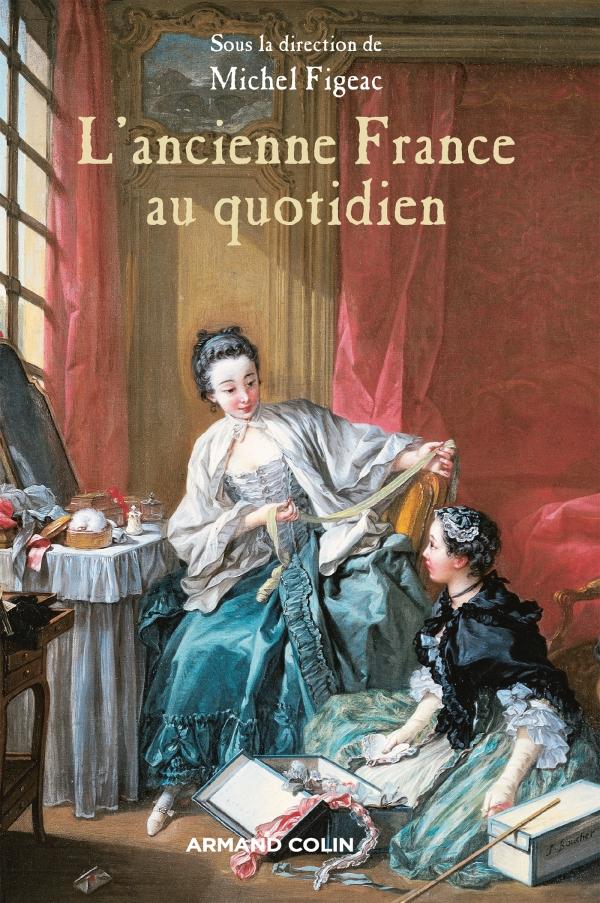L'ancienne France au quotidien. La vie et les choses de la vie sous l'Ancien Régime