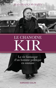 Le chanoine Kir. La vie fantasque d'un homme politique en soutane