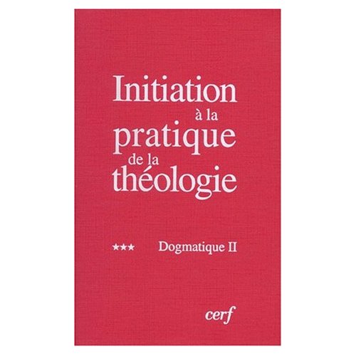 Initiation à la pratique de la théologie. Tome 3, Dogmatique II, 3e édition