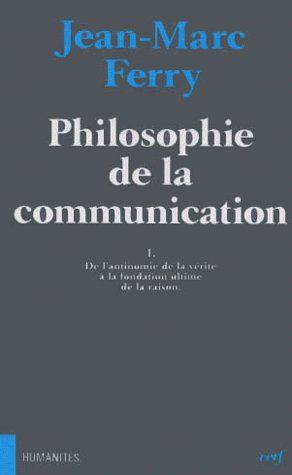 PHILOSOPHIE DE LA COMMUNICATION. Tome 1, De l'antinomie de la vérité à la fondation ultime de la rai
