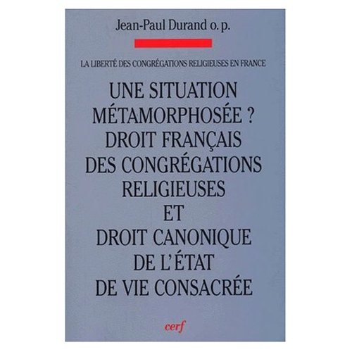 LA LIBERTE DES CONGREGATIONS EN FRANCE. Volume 1, Une situation métamorphosée ? Evolutions : Droit f