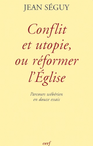 CONFLIT ET UTOPIE, OU REFORMER L'EGLISE. Parcours wébérien en douze essais
