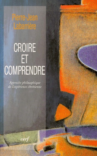 CROIRE ET COMPRENDRE. Approche philosophique de l'expérience chrétienne
